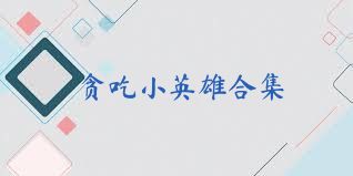 贪吃小英雄合集