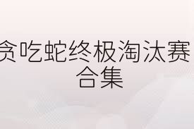 贪吃蛇终极淘汰赛合集