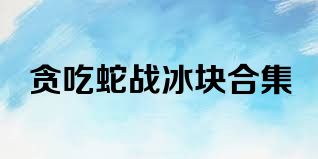 贪吃蛇战冰块合集