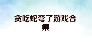 贪吃蛇弯了游戏合集