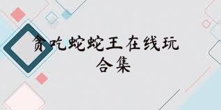 贪吃蛇蛇王在线玩合集