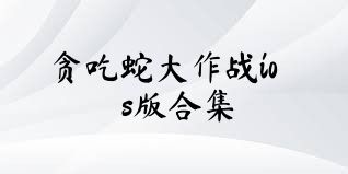 贪吃蛇大作战ios版合集