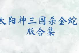 太阳神三国杀金蛇版合集
