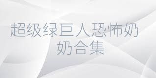 超级绿巨人恐怖奶奶合集