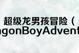超级龙男孩冒险（SuperDragonBoyAdventure）合集