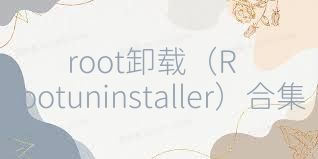 root卸载（Rootuninstaller）合集