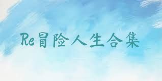 Re冒险人生合集