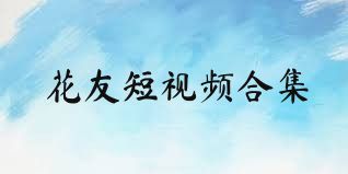 花友短视频合集