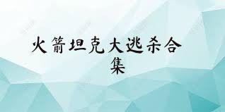 火箭坦克大逃杀合集