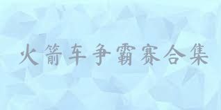 火箭车争霸赛合集