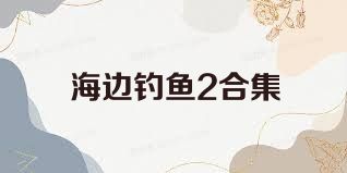 海边钓鱼2合集