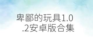卑鄙的玩具1.0.2安卓版合集