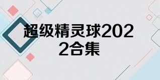 超级精灵球2022合集
