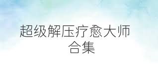 超级解压疗愈大师合集