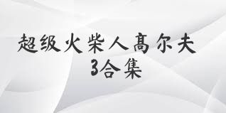 超级火柴人高尔夫3合集