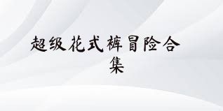 超级花式裤冒险合集