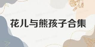 花儿与熊孩子合集