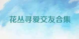 花丛寻爱交友合集