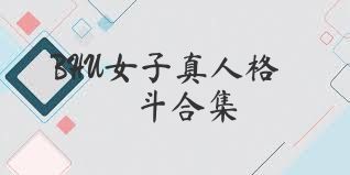 BHU女子真人格斗合集