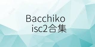 Bacchikoisc2合集