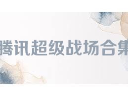 腾讯超级战场合集