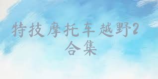 特技摩托车越野2合集