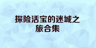 探险活宝的迷城之旅合集