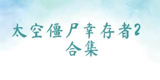 太空僵尸幸存者2合集