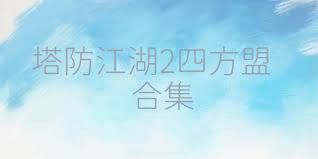 塔防江湖2四方盟合集
