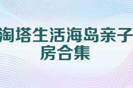 淘塔生活海岛亲子房合集