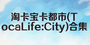 淘卡宝卡都市(TocaLife:City)合集