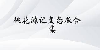 桃花源记变态版合集