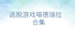 逃脱游戏喵德瑞拉合集