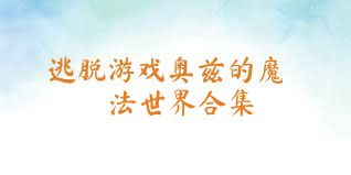 逃脱游戏奥兹的魔法世界合集