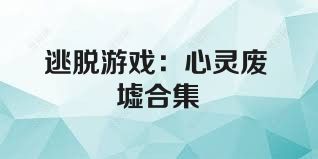 逃脱游戏：心灵废墟合集
