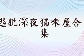 逃脱深夜猫咪屋合集