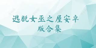 逃脱女巫之屋安卓版合集