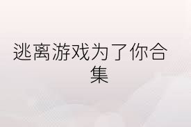 逃离游戏为了你合集