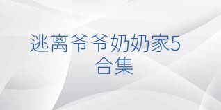 逃离爷爷奶奶家5合集