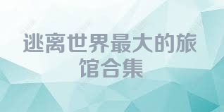 逃离世界最大的旅馆合集
