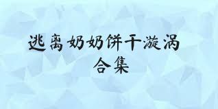 逃离奶奶饼干漩涡合集