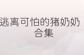 逃离可怕的猪奶奶合集