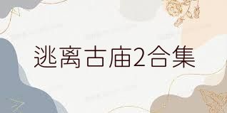 逃离古庙2合集