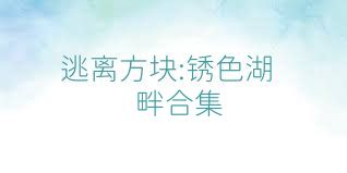 逃离方块:锈色湖畔合集