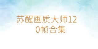 苏醒画质大师120帧合集