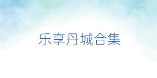 乐享丹城合集