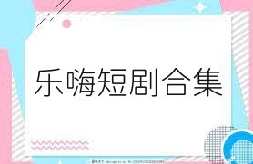 乐嗨短剧合集