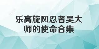 乐高旋风忍者吴大师的使命合集
