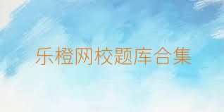 乐橙网校题库合集