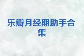 乐瓣月经期助手合集